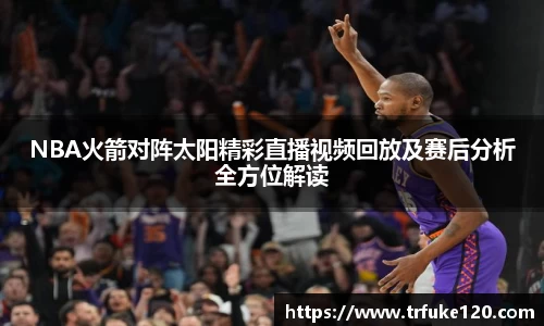 NBA火箭对阵太阳精彩直播视频回放及赛后分析全方位解读